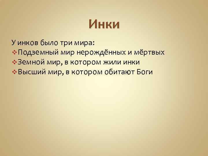 Инки У инков было три мира: v Подземный мир нерождённых и мёртвых v Земной