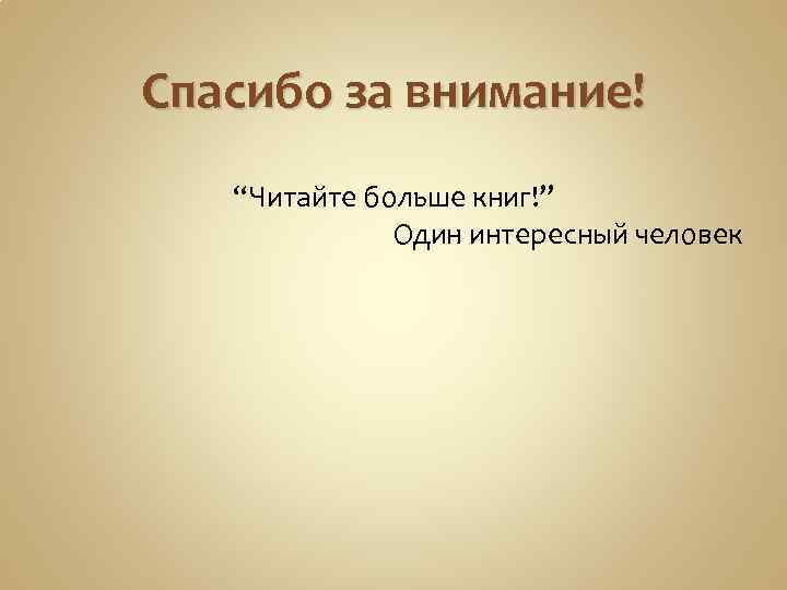 Спасибо за внимание! “Читайте больше книг!” Один интересный человек 