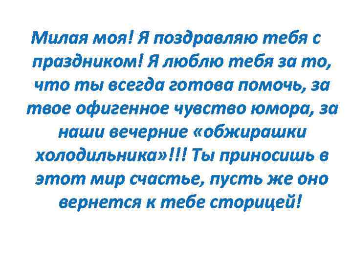 Милая моя! Я поздравляю тебя с праздником! Я люблю тебя за то, что ты