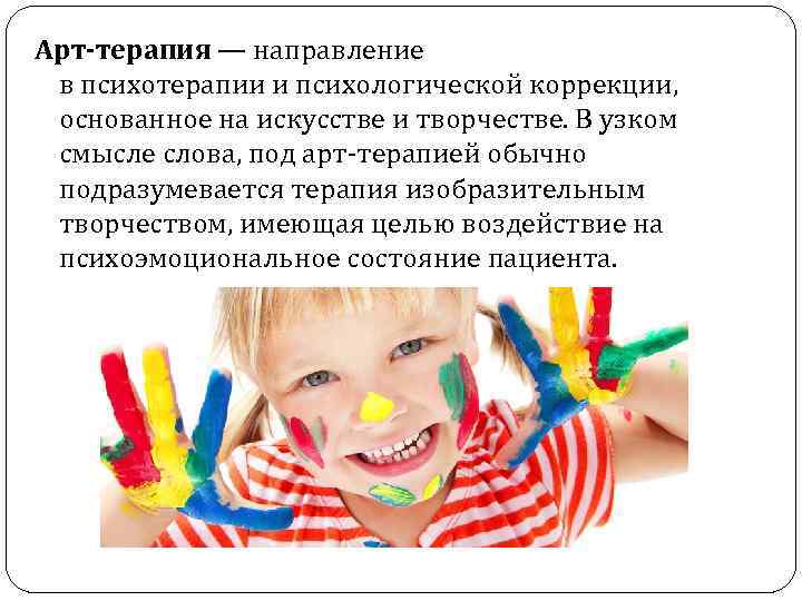 Арт-терапия — направление в психотерапии и психологической коррекции, основанное на искусстве и творчестве. В