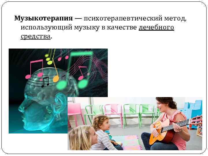 Музыкотерапия — психотерапевтический метод, использующий музыку в качестве лечебного средства. 