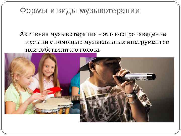 Формы и виды музыкотерапии Активная музыкотерапия – это воспроизведение музыки с помощью музыкальных инструментов