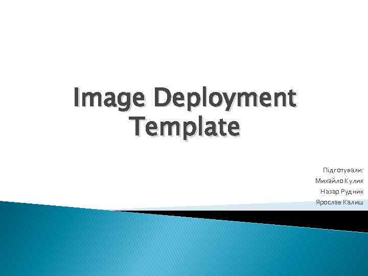 Image Deployment Template Підготували: Михайло Кулик Назар Рудник Ярослав Калиш 