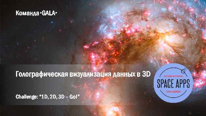 Команда “GALA” Голографическая визуализация данных в 3 D Challenge: “ 1 D, 2 D,