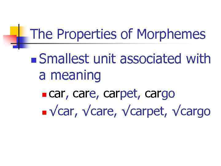 The Properties of Morphemes n Smallest unit associated with a meaning car, care, carpet,