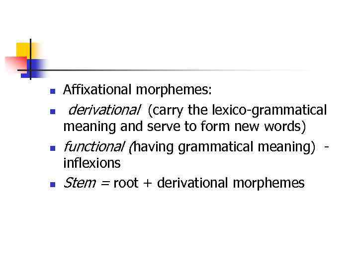 n n Affixational morphemes: derivational (carry the lexico-grammatical meaning and serve to form new