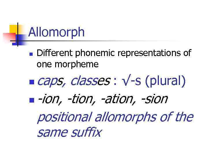 Allomorph n Different phonemic representations of one morpheme caps, classes : √-s (plural) n