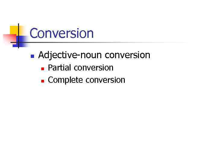 Conversion n Adjective-noun conversion n n Partial conversion Complete conversion 