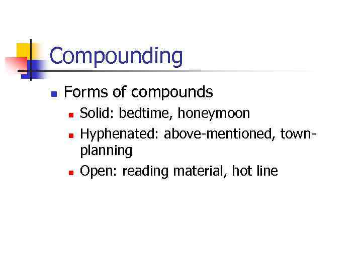 Compounding n Forms of compounds n n n Solid: bedtime, honeymoon Hyphenated: above-mentioned, townplanning