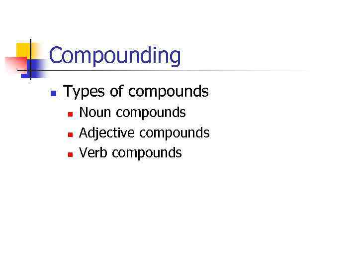 Compounding n Types of compounds n n n Noun compounds Adjective compounds Verb compounds