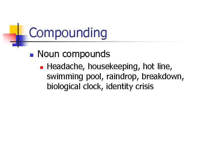 Compounding n Noun compounds n Headache, housekeeping, hot line, swimming pool, raindrop, breakdown, biological