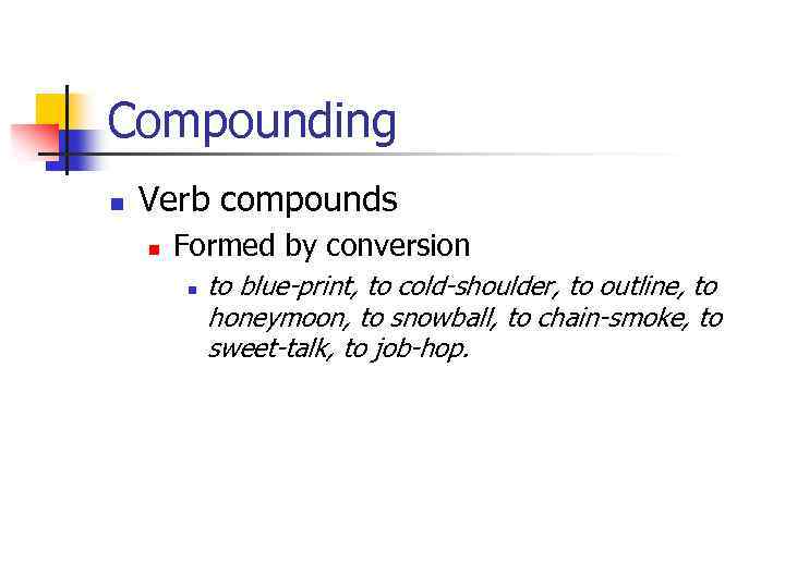 Compounding n Verb compounds n Formed by conversion n to blue-print, to cold-shoulder, to