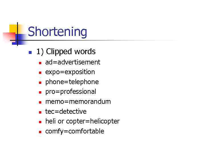 Shortening n 1) Clipped words n n n n ad=advertisement expo=exposition phone=telephone pro=professional memo=memorandum