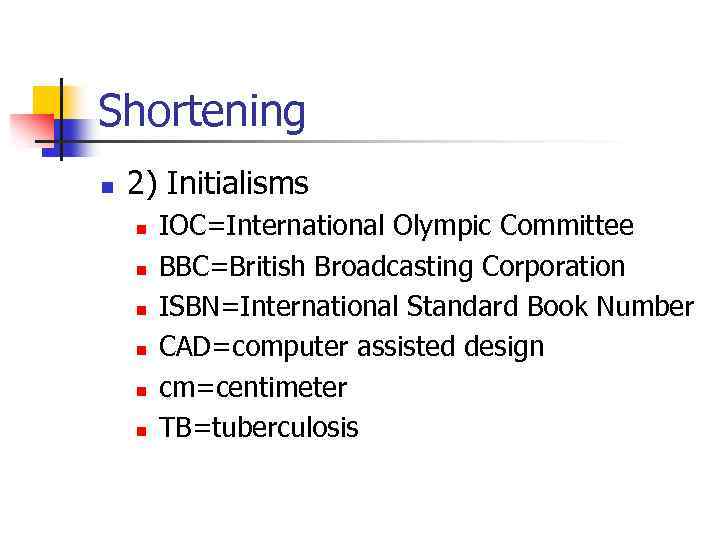 Shortening n 2) Initialisms n n n IOC=International Olympic Committee BBC=British Broadcasting Corporation ISBN=International