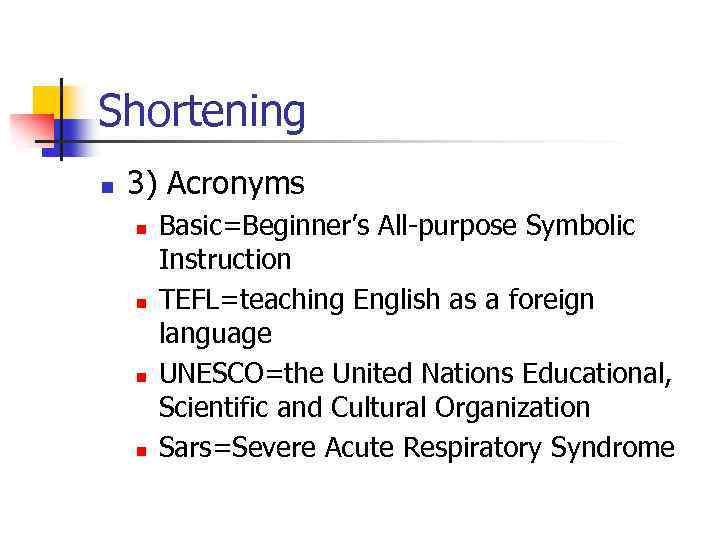 Shortening n 3) Acronyms n n Basic=Beginner’s All-purpose Symbolic Instruction TEFL=teaching English as a