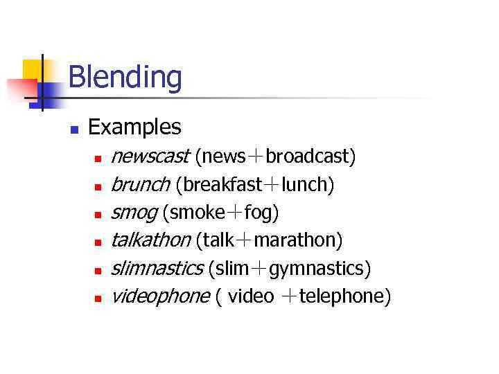 Blending n Examples n n n newscast (news＋broadcast) brunch (breakfast＋lunch) smog (smoke＋fog) talkathon (talk＋marathon)