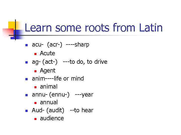 Learn some roots from Latin n n acu- (acr-) ----sharp n Acute ag- (act-)