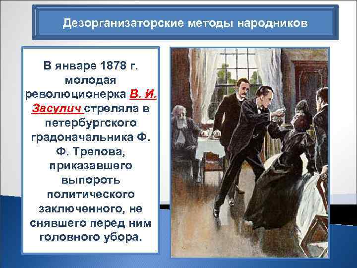 Дезорганизаторские методы народников В январе 1878 г. молодая революционерка В. И. Засулич стреляла в