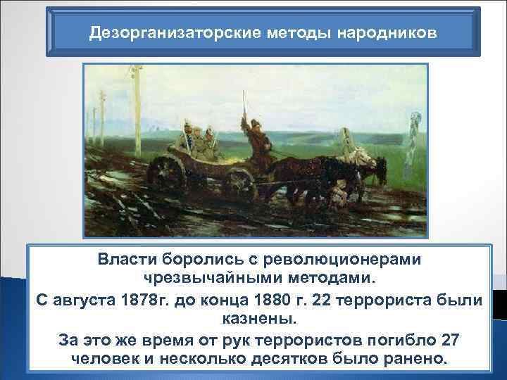 Дезорганизаторские методы народников Власти боролись с революционерами чрезвычайными методами. С августа 1878 г. до