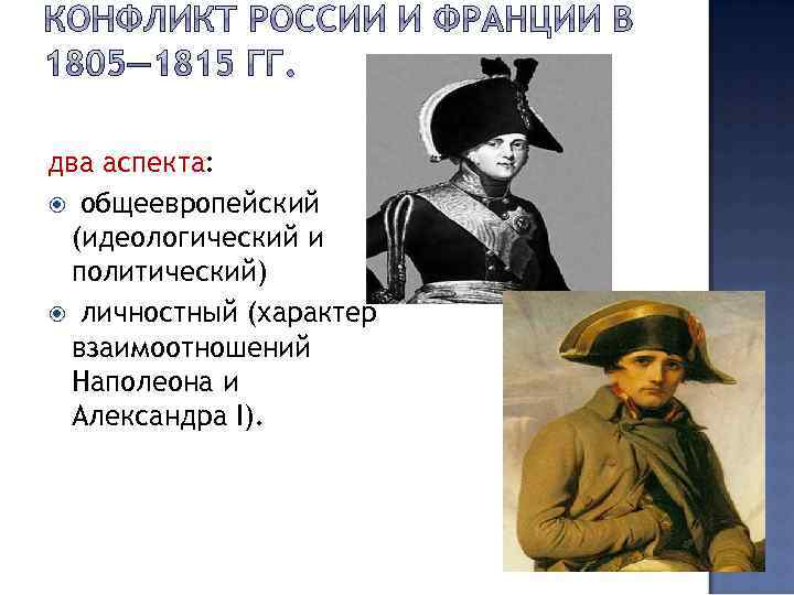 два аспекта: общеевропейский (идеологический и политический) личностный (характер взаимоотношений Наполеона и Александра I). 