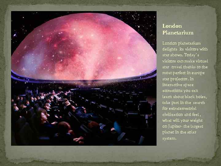 London Planetarium London planetarium delights its visitors with star shows. Today`s visitors can make