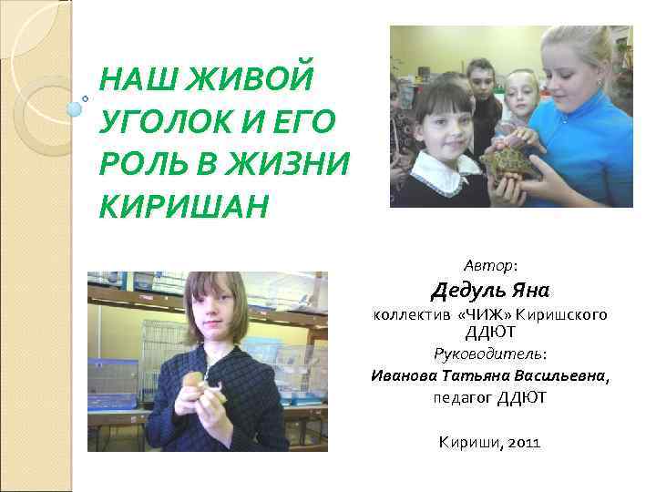 НАШ ЖИВОЙ УГОЛОК И ЕГО РОЛЬ В ЖИЗНИ КИРИШАН Автор: Дедуль Яна коллектив «ЧИЖ»