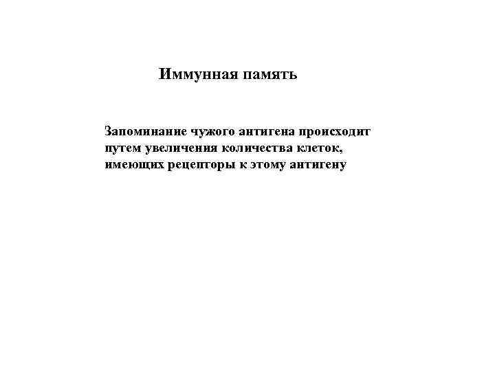 Иммунная память Запоминание чужого антигена происходит путем увеличения количества клеток, имеющих рецепторы к этому