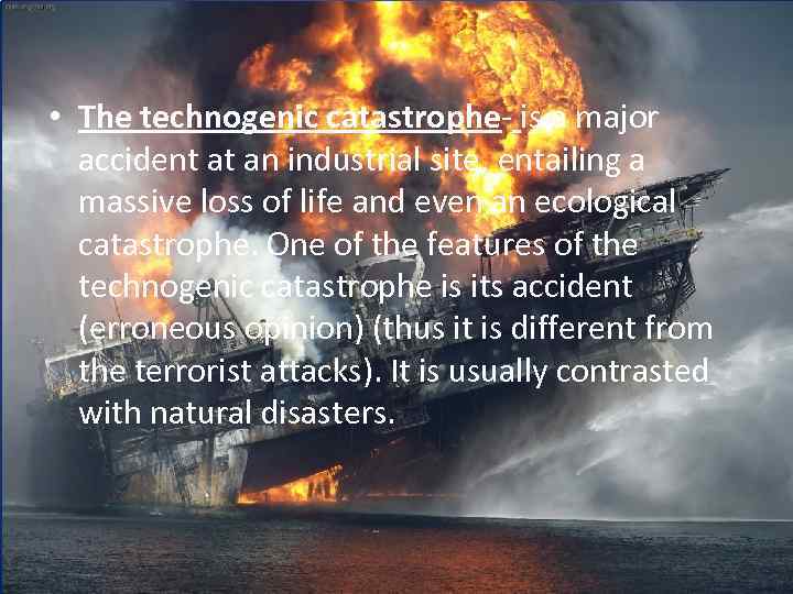  • The technogenic catastrophe- is a major accident at an industrial site, entailing