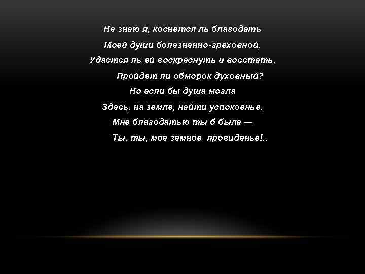 Не знаю я, коснется ль благодать Моей души болезненно-греховной, Удастся ль ей воскреснуть и