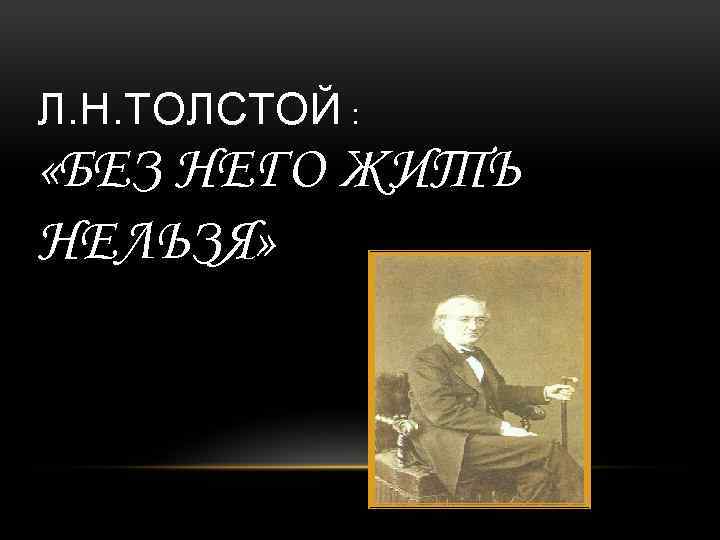 Л. Н. ТОЛСТОЙ : «БЕЗ НЕГО ЖИТЬ НЕЛЬЗЯ» 