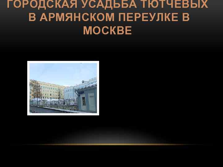 ГОРОДСКАЯ УСАДЬБА ТЮТЧЕВЫХ В АРМЯНСКОМ ПЕРЕУЛКЕ В МОСКВЕ 