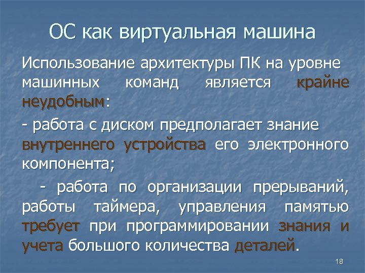 ОС как виртуальная машина Использование архитектуры ПК на уровне машинных команд является крайне неудобным: