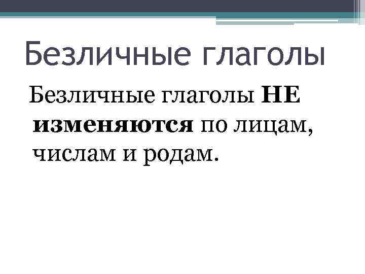 Безличные глаголы НЕ изменяются по лицам, числам и родам. 