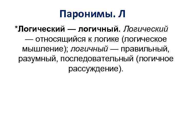 Паронимы. Л *Логический — логичный. Логический — относящийся к логике (логическое мышление); логичный —