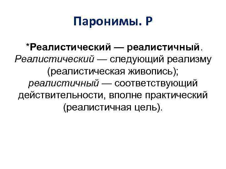 Паронимы. Р *Реалистический — реалистичный. Реалистический — следующий реализму (реалистическая живопись); реалистичный — соответствующий