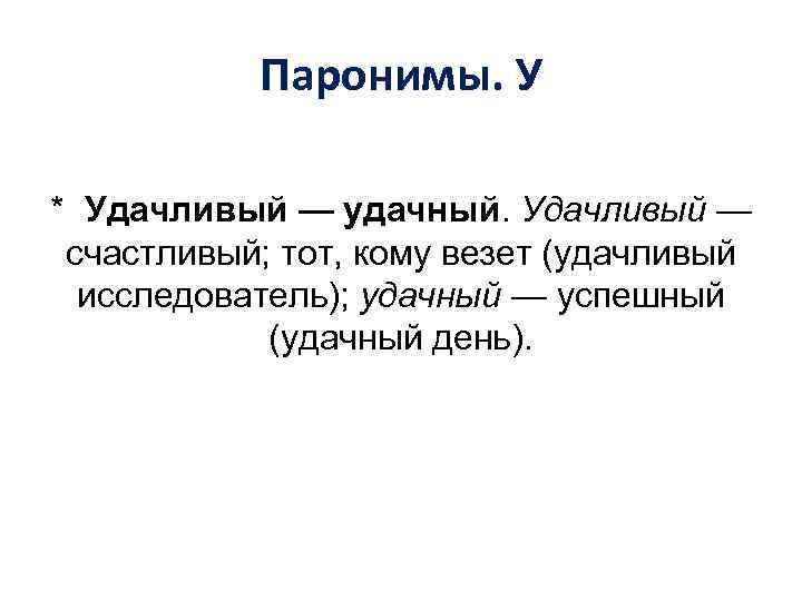 Паронимы. У * Удачливый — удачный. Удачливый — счастливый; тот, кому везет (удачливый исследователь);