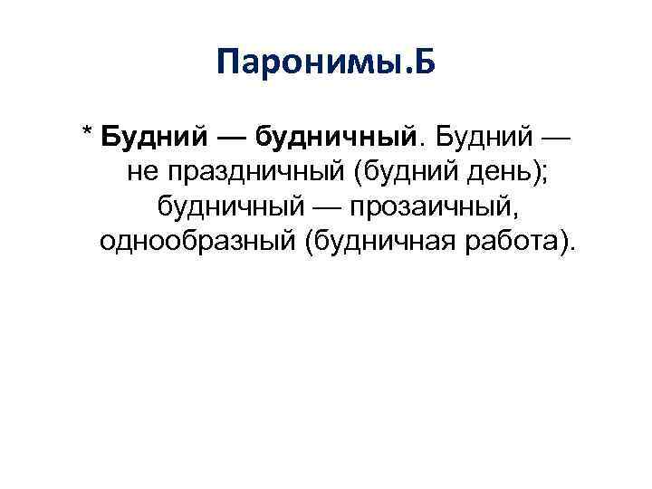 Паронимы. Б * Будний — будничный. Будний — не праздничный (будний день); будничный —