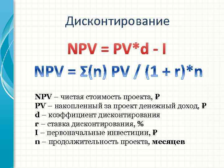 Дисконтирование NPV = PV*d - I NPV – чистая стоимость проекта, PV – накопленный