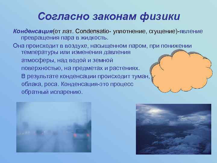 Согласно законам физики Конденсация(от лат. Condensatio- уплотнение, сгущение)-явление превращения пара в жидкость. Она происходит