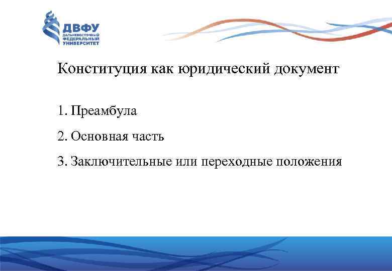 Конституция как юридический документ 1. Преамбула 2. Основная часть 3. Заключительные или переходные положения