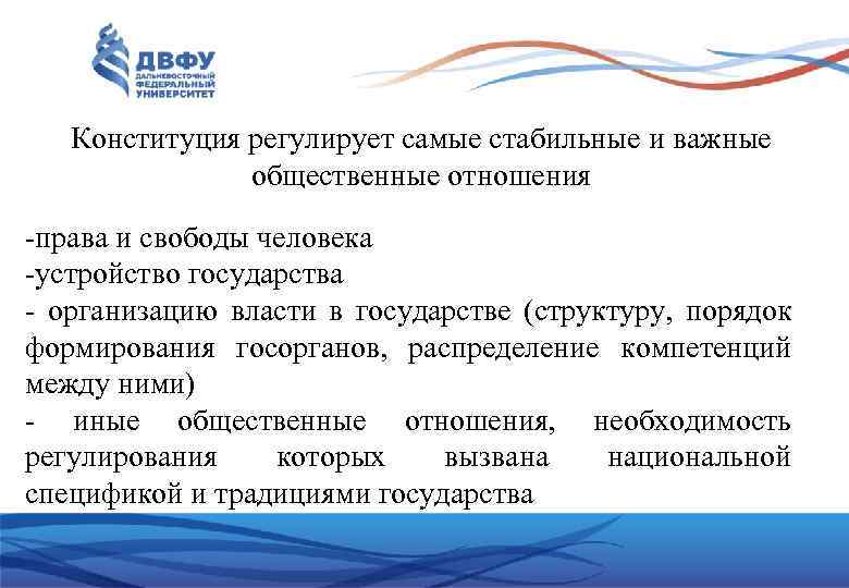 Конституция регулирует самые стабильные и важные общественные отношения -права и свободы человека -устройство государства