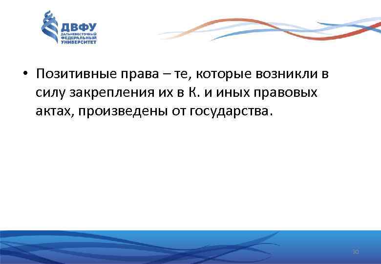  • Позитивные права – те, которые возникли в силу закрепления их в К.