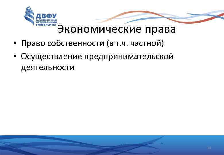 Экономические права • Право собственности (в т. ч. частной) • Осуществление предпринимательской деятельности 34