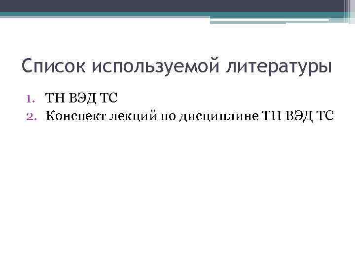 Список используемой литературы 1. ТН ВЭД ТС 2. Конспект лекций по дисциплине ТН ВЭД