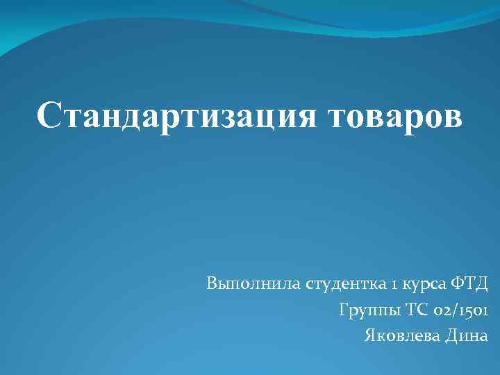Стандартизация товаров Выполнила студентка 1 курса ФТД Группы ТС 02/1501 Яковлева Дина 