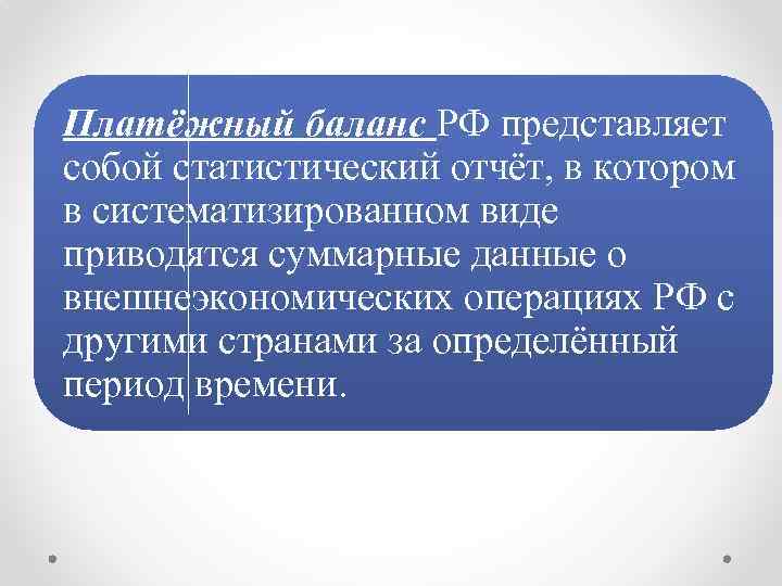 Платёжный баланс РФ представляет собой статистический отчёт, в котором в систематизированном виде приводятся суммарные