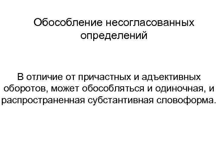Обособление несогласованных определений В отличие от причастных и адъективных оборотов, может обособляться и одиночная,