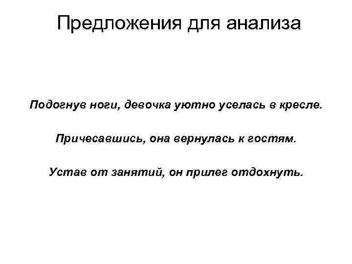 Предложения для анализа Подогнув ноги, девочка уютно уселась в кресле. Причесавшись, она вернулась к