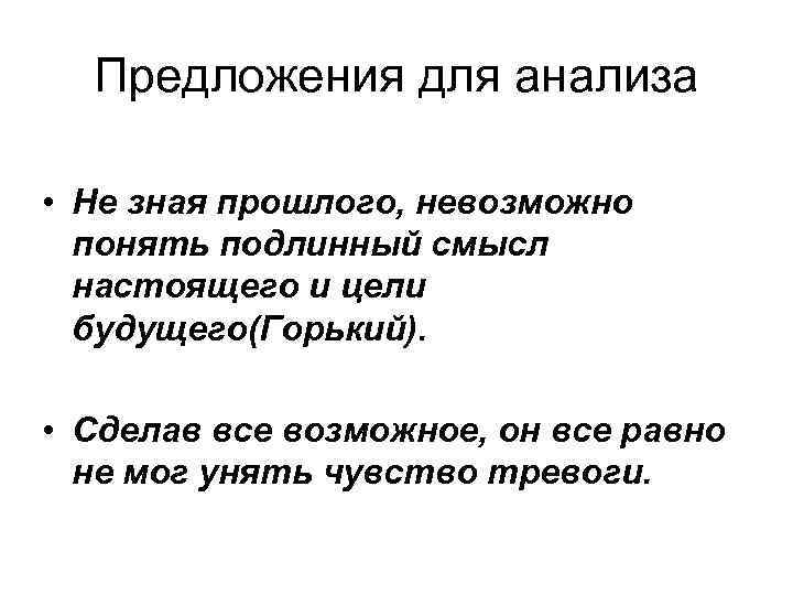 Предложения для анализа • Не зная прошлого, невозможно понять подлинный смысл настоящего и цели
