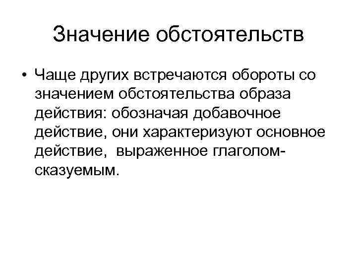 Значение обстоятельств • Чаще других встречаются обороты со значением обстоятельства образа действия: обозначая добавочное